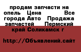 продам запчасти на опель › Цена ­ 1 000 - Все города Авто » Продажа запчастей   . Пермский край,Соликамск г.